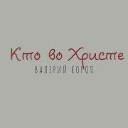 Кто Во Христе Валерий Короп