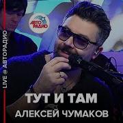 Алексей Чумаков Тут И Там Live Авторадио