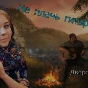 Дворовая Песня Не Плачь Гитара Моя