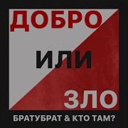 Добро Или Зло Feat Кто Там Bratubrat