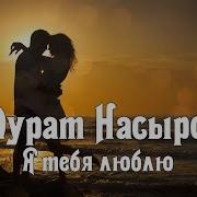 Я Тебя Люблю Мурат Насыров