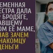 Беременная Медсестра Дала 500Р Бродяге Ставшему Донором Её Маме А Узнав Зачем Незнакомцу Деньги