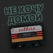 Не Хочу Домой
