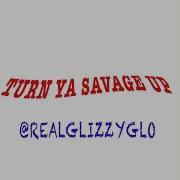 Glizzyglo Turn Ya Savage Up