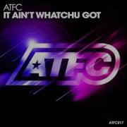 It Ain T Whatchu Got Atfc