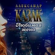 Обалденная Песня И Клип Александр Казак Любимая Жена Новинка 2018