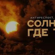 Антиреспект Истов Солнце Где Ты
