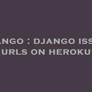 Django Django Issues Urls On Heroku Hey Delphi