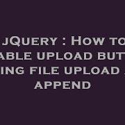 Jquery How To Disable Upload Button During File Upload And Append Hey Delphi