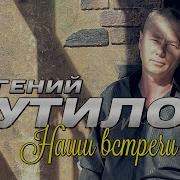 Евгений Путилов Наши Встречи