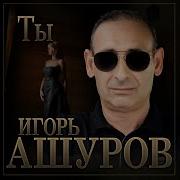 Ты Игорь Ашуров