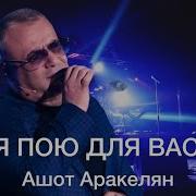 Я Пою Для Вас Ашот Аракелян