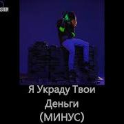 Я Украду Твои Деньги Минус