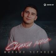 Михаил Черняев Скажи Мне