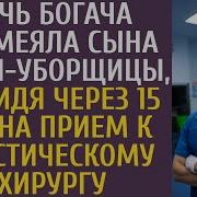 Дочь Богача Высмеяла Сына Зечки Уборщицы А Придя Через 15 Лет На Прием К Пластическому Хирургу