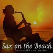 Sax On The Beach Groovy Jazzy Chillout And Lounge Music Continuous
