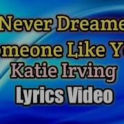 I Never Dream Someone Like You Could Love Someone Like Me Katie Irving Lyrics