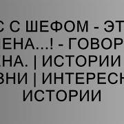 Секс С Шефом Это Не Измена Говорила Жена Истории Из Жизни Интересные Истории