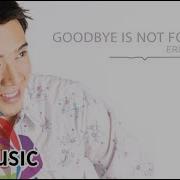 Goodbye S Not Forever Erik Santos