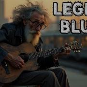 Legend Blues Music Best Slow Blues Songs To Relax Boost Your Mood