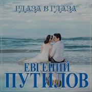 Евгений Путилов Глаза В Глаза