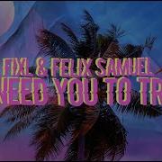I Need You To Try Fixl Felix Samuel