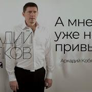 А Мне Уже Не Привыкать Аркадий Кобяков