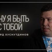 Хочу Я Быть С Тобой Хуснутдинов