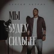 Сергей Летних Мы Будем Сильнее