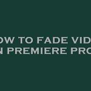 How To Fade Video In Premiere Pro Hey Delphi