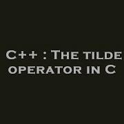 C The Tilde Operator In C Hey Delphi