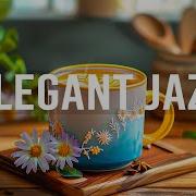 Elegant Jazz Relaxing With Soft Jazz Instrumental Music Happy Harmony Bossa Nova Cafe Cozy Jazz