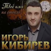 Игорь Кибирев Твоё Имя На Стекле