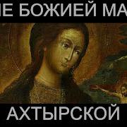 Акафист Божьей Матери Ахтырская