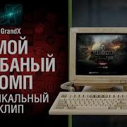 Мой Долбаный Комп Музыкальный Клип От Grandx World Of Tanks