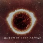 Light Em Up X Radioactive Mashup