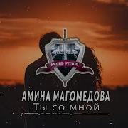 Амина Магомедова Ты Со Мной
