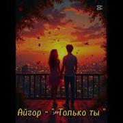 Айгор Только Ты