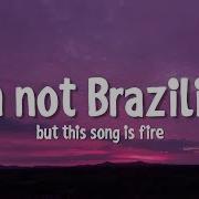 I M Not Brazilian But This Song Is Fire Original