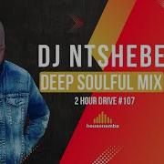 Dj Ntshebe Deep Soulful House Mix 2 Hour Drive 107 Housenamba Housenamba