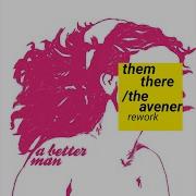 A Better Man The Avener Rework Them There The Avener