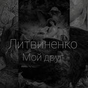 Литвиненко Мой Друг