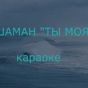 Караоке Шаман Ты Моя