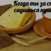 Когда Ты За Столик Садишься Кушать