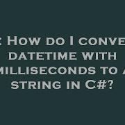 C How Do I Convert A Datetime With Milliseconds To A String In C Hey Delphi