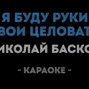 Николай Басков Я Буду Руки Твои Целовать Караоке