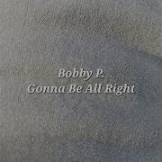 Gonna Be All Right Bobby P