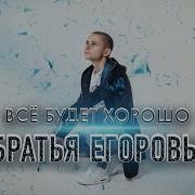 Братья Егоровы Все Будет Хорошо