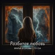 Братья Егоровы Разбитая Любовь 2024Г