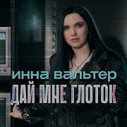 Инна Вальтер Даи Мне Глоток